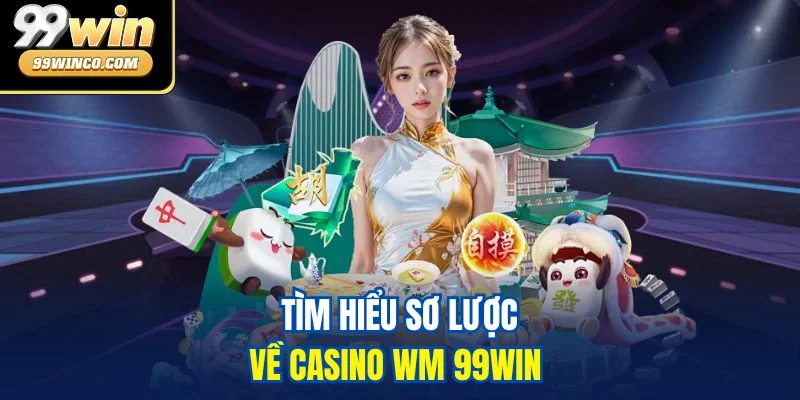 Tìm hiểu sơ lược về casino WM 99WIN 